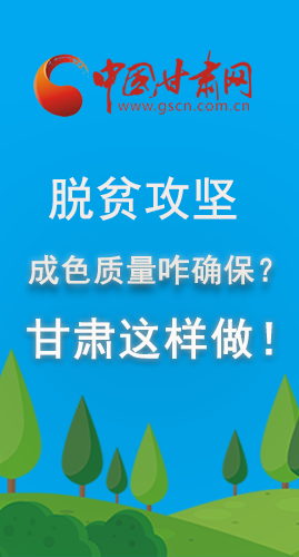 圖解|脫貧攻堅成色質(zhì)量咋確保？甘肅這樣做！
