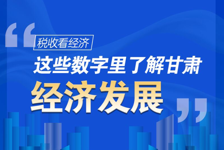 圖解|稅收看經(jīng)濟，這些數(shù)字里了解甘肅經(jīng)濟發(fā)展