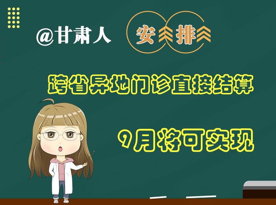 長圖|@甘肅人  安排！跨省異地門診直接結(jié)算9月將可實(shí)現(xiàn)