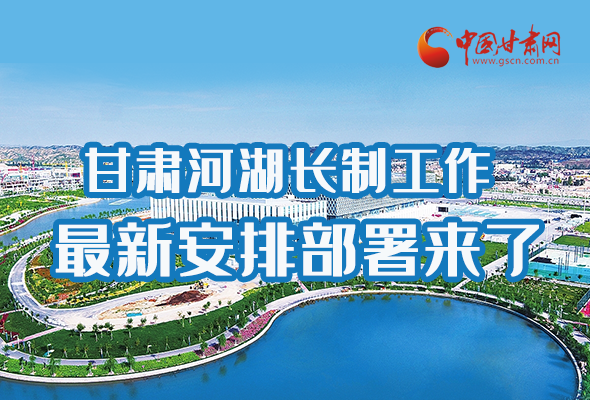 圖解|速看！甘肅河湖長(zhǎng)制工作最新安排部署來了 