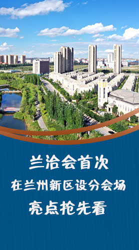 圖解|蘭洽會(huì)首次在蘭州新區(qū)設(shè)分會(huì)場(chǎng)，亮點(diǎn)搶先看！