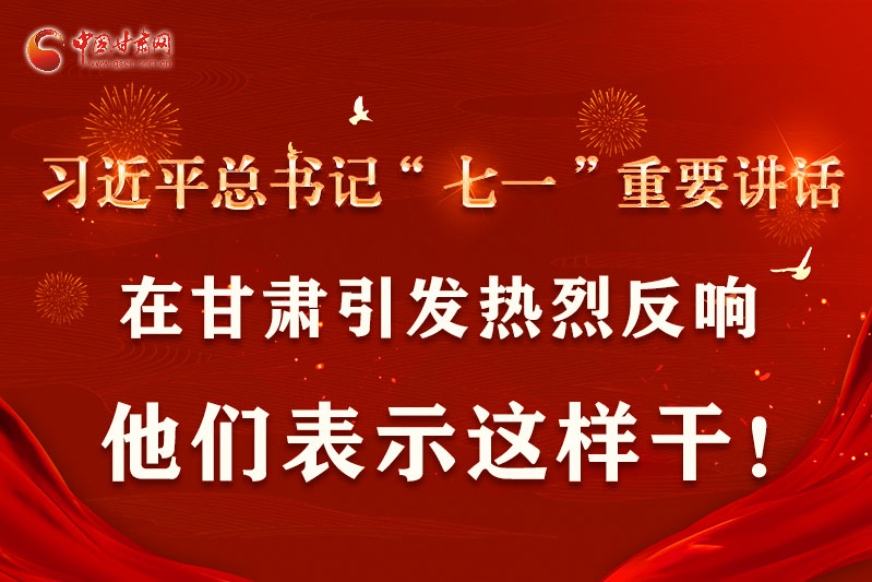圖解|習(xí)近平總書記“七一”重要講話在甘肅引起熱烈反響，他們表示這樣干！