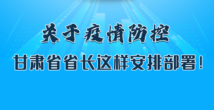 圖解|關(guān)于疫情防控 甘肅省省長這樣安排部署！