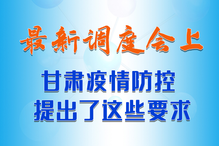 【甘快看·長圖】最新調(diào)度會上，甘肅疫情防控提出了這些要求 