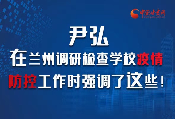圖解|尹弘在蘭州調(diào)研檢查學(xué)校疫情防控工作時(shí)強(qiáng)調(diào)了這些！