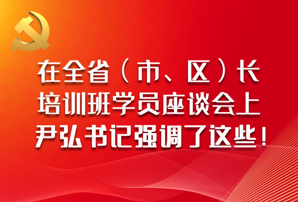 圖解|在全?。ㄊ?、區(qū)）長培訓班學員座談會上，尹弘書記強調(diào)了這些！
