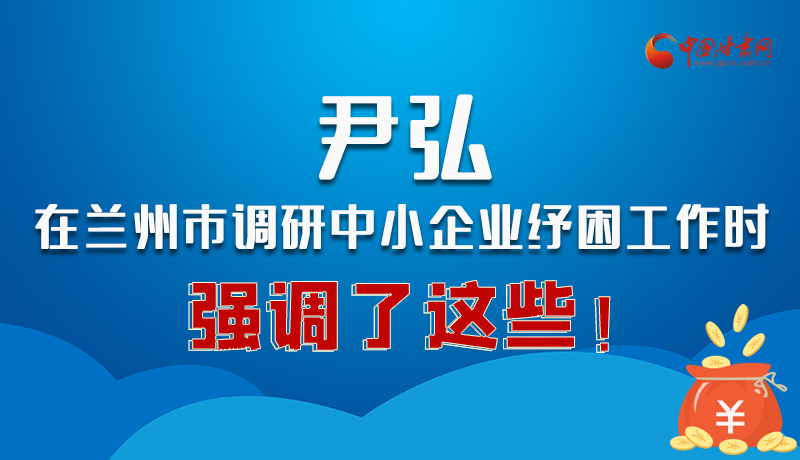 圖解|尹弘在蘭州市調(diào)研中小企業(yè)紓困工作時強調(diào)了這些！