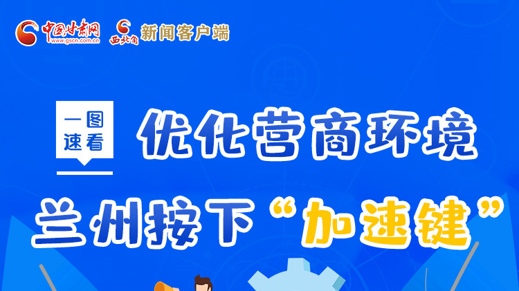 一圖速看|優(yōu)化營(yíng)商環(huán)境，蘭州按下“加速鍵”