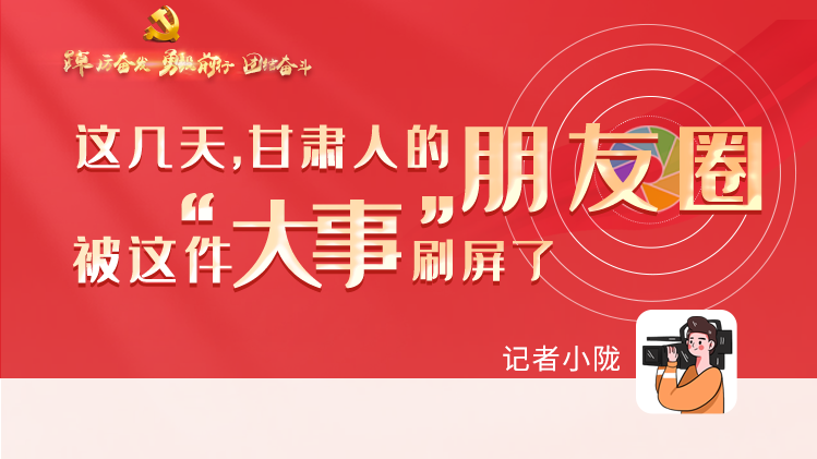 長圖|這幾天，甘肅人的朋友圈被這件大事刷屏了