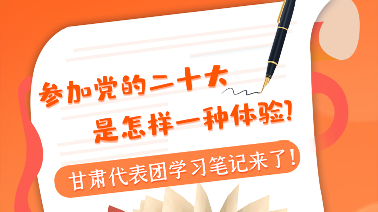 長圖|參加黨的二十大是怎樣一種體驗？甘肅代表團(tuán)學(xué)習(xí)筆記來了！