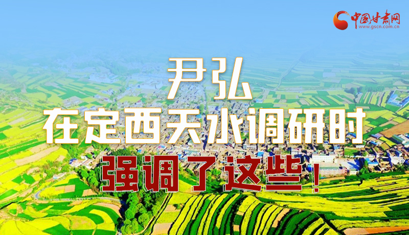 圖解|尹弘在定西天水調(diào)研時(shí)強(qiáng)調(diào)了這些！