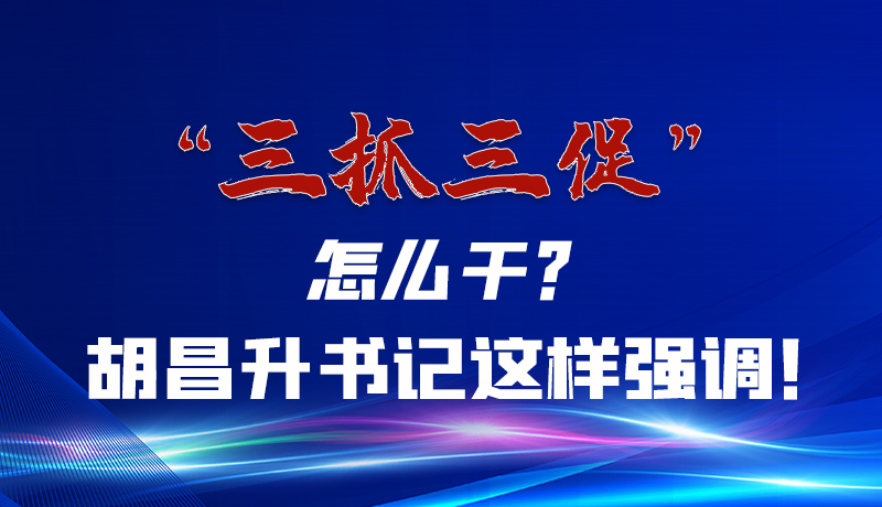 圖解|“三抓三促”怎么干？胡昌升書(shū)記這樣強(qiáng)調(diào)！