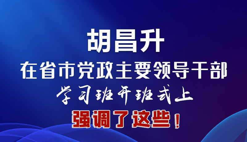 圖解|胡昌升在省市黨政主要領導干部學習班開班式上強調(diào)了這些！