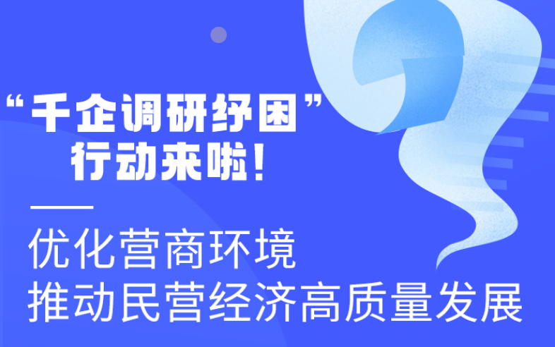圖解丨“千企調(diào)研紓困”行動(dòng)來啦！優(yōu)化營商環(huán)境 推動(dòng)民營經(jīng)濟(jì)高質(zhì)量發(fā)展