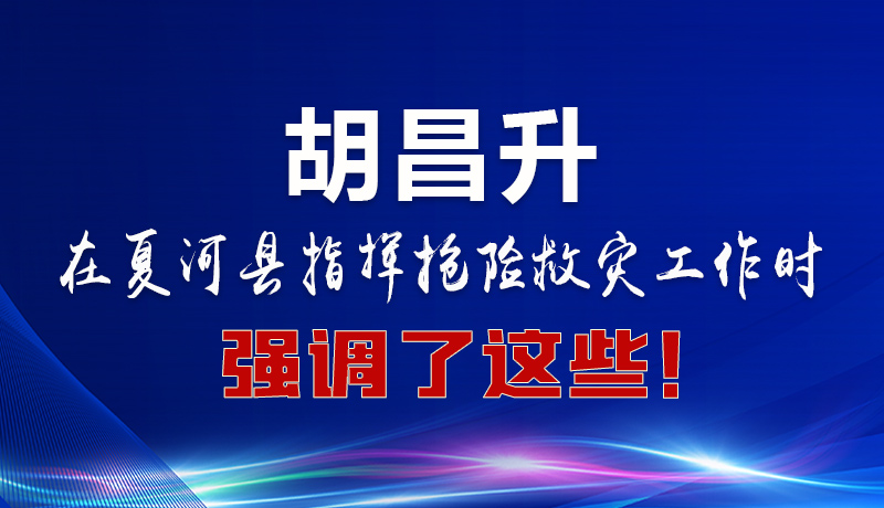 圖解|胡昌升在夏河縣指揮搶險救災(zāi)工作時強(qiáng)調(diào)了這些！