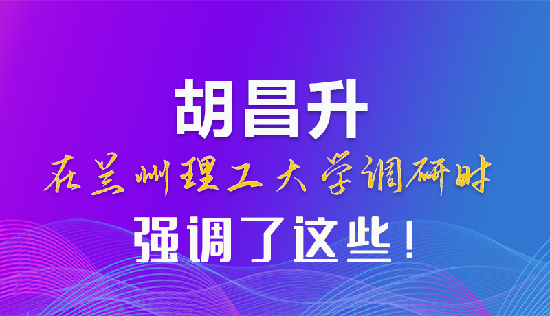 【甘快看】圖解|胡昌升在蘭州理工大學(xué)調(diào)研時強(qiáng)調(diào)了這些！