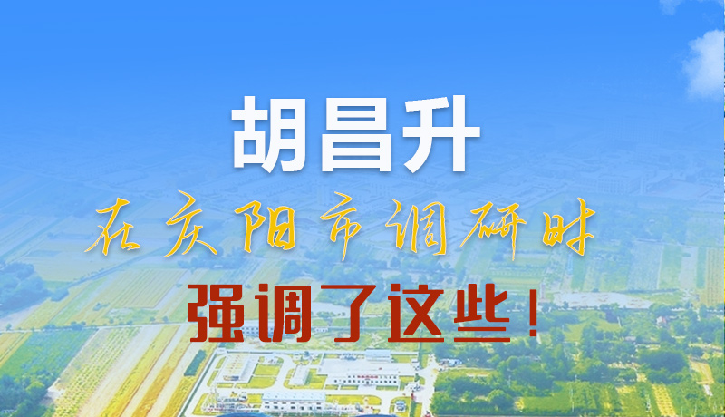 【甘快看】圖解|胡昌升在慶陽市調(diào)研時強(qiáng)調(diào)了這些！