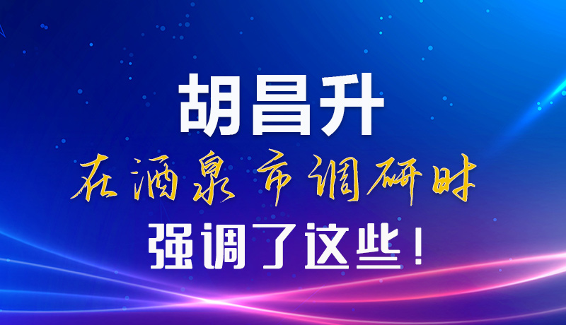 【甘快看】圖解|胡昌升在酒泉市調(diào)研時(shí)強(qiáng)調(diào)了這些！