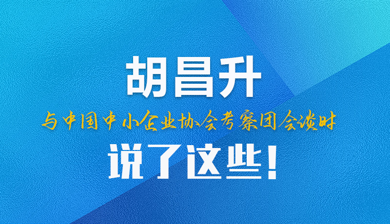 【甘快看】圖解|胡昌升與中國中小企業(yè)協(xié)會(huì)考察團(tuán)會(huì)談時(shí)說了這些！