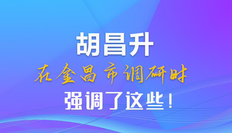 【甘快看】圖解|胡昌升在金昌市調(diào)研時(shí)強(qiáng)調(diào)了這些！