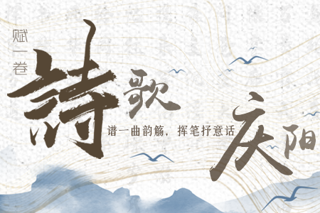 【萬千氣象看甘肅】長圖|賦一卷詩歌，譜一曲韻觴，揮筆抒意話慶陽