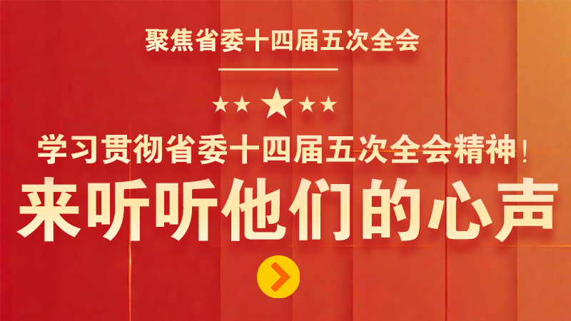 有聲海報|學(xué)習貫徹省委十四屆五次全會精神！來聽聽他們的心聲