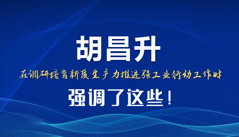 圖解|胡昌升在調(diào)研培育新質(zhì)生產(chǎn)力推進(jìn)強(qiáng)工業(yè)行動(dòng)工作時(shí)強(qiáng)調(diào)了這些！