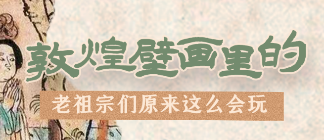 千年石窟 匠心傳承|看，敦煌壁畫里的“老祖宗們”原來這么會玩！