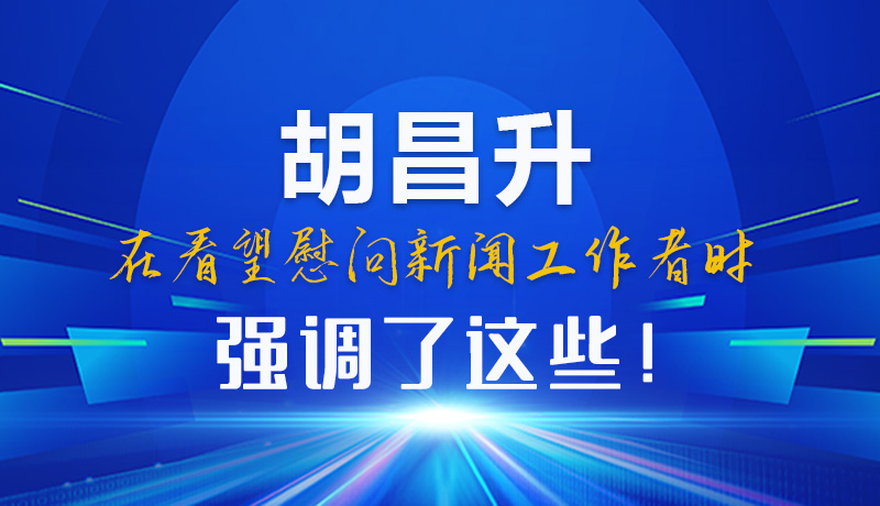 圖解|胡昌升在看望慰問新聞工作者時(shí)強(qiáng)調(diào)了這些！