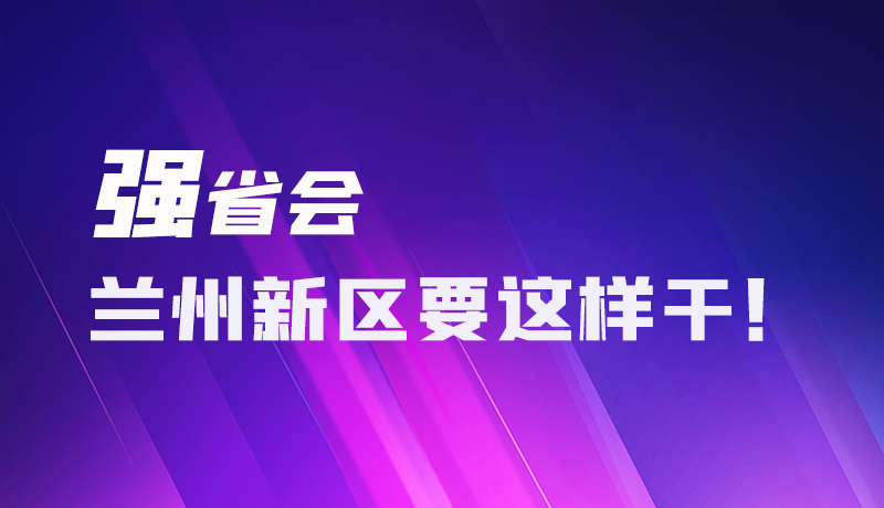 圖解|強(qiáng)省會 蘭州新區(qū)要這樣干！