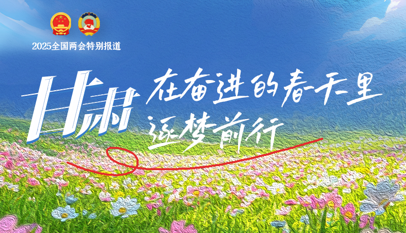 聚焦2025全國兩會|甘肅：在奮進的春天里，逐夢前行