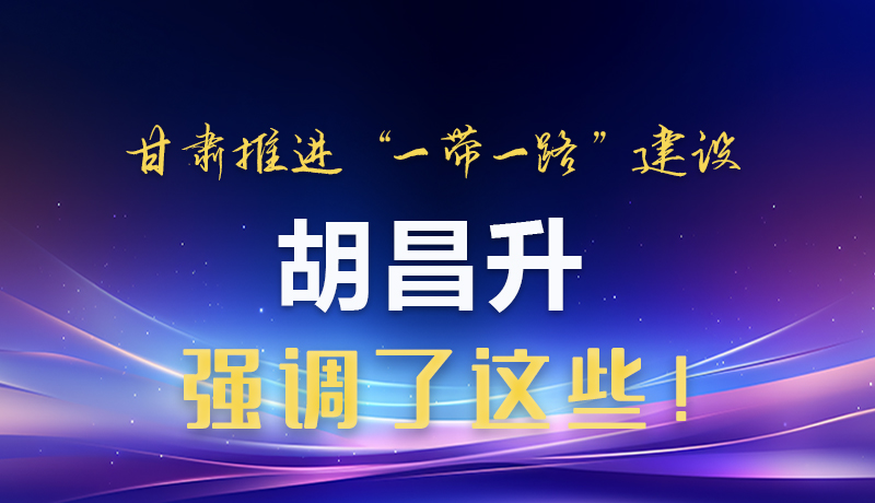 圖解|甘肅推進(jìn)“一帶一路”建設(shè) 胡昌升強(qiáng)調(diào)了這些！