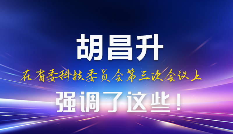 圖解|胡昌升在省委科技委員會第三次會議上強調了這些！