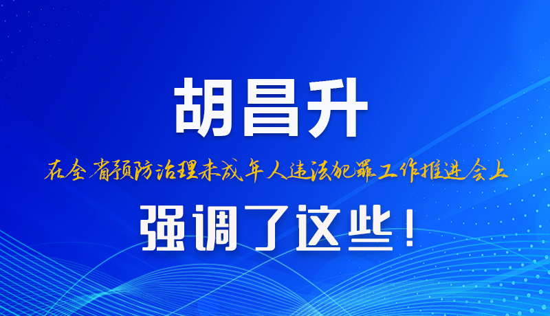 圖解|胡昌升在全省預(yù)防治理未成年人違法犯罪工作推進(jìn)會(huì)上強(qiáng)調(diào)了這些！
