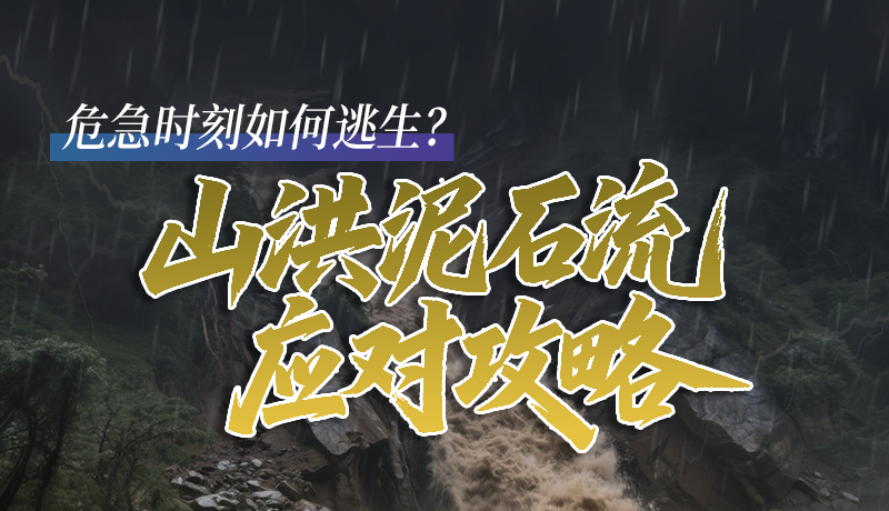 圖解|危急時(shí)刻如何逃生？山洪泥石流應(yīng)對(duì)攻略請(qǐng)查收
