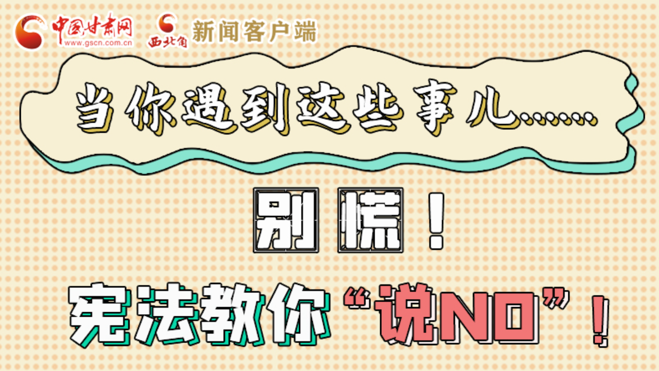 【甘快看】e法耀隴原|當(dāng)你遇到這些事兒……別慌！憲法教你“說NO”！ 