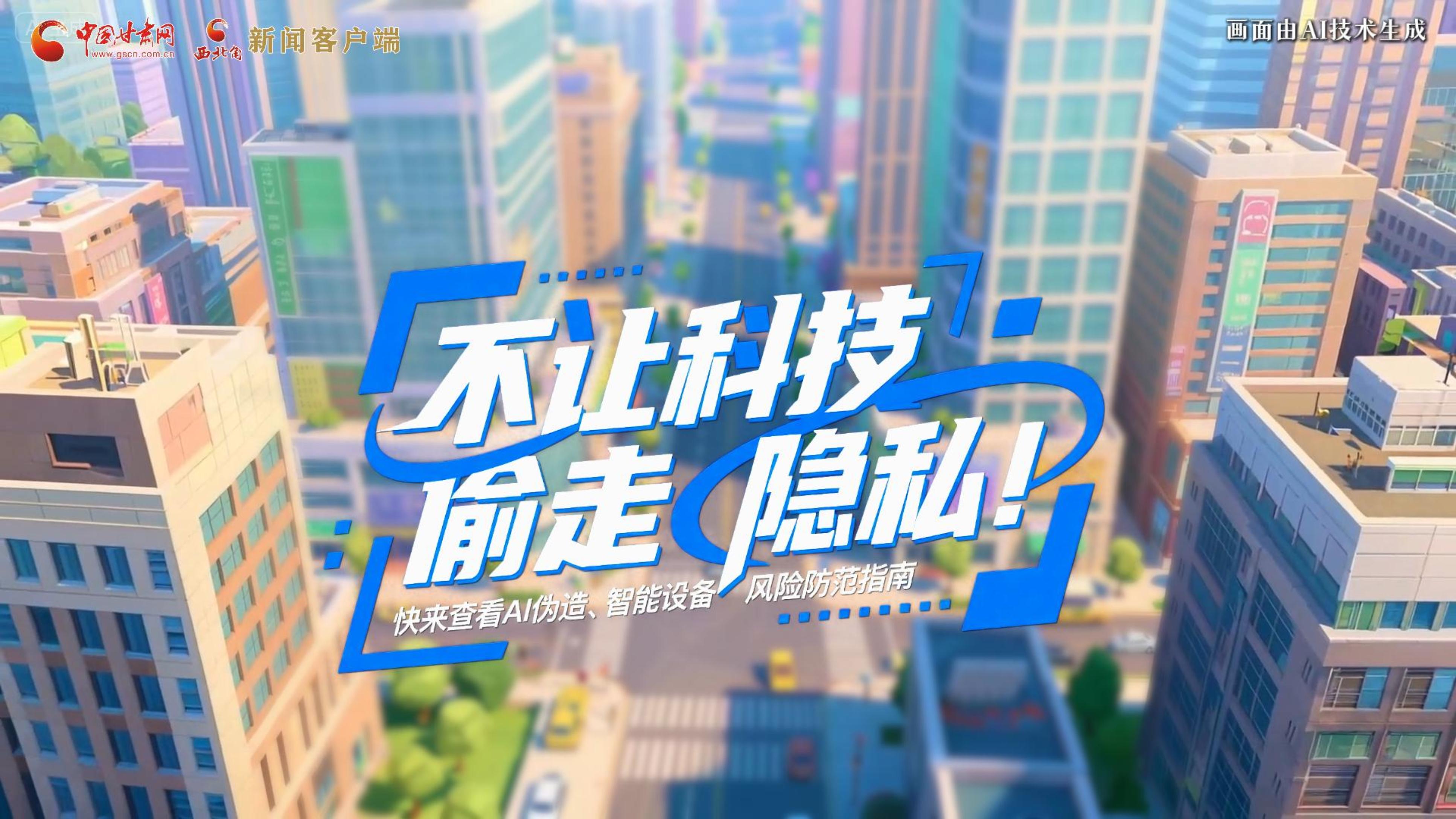 【甘快看】AI視頻|不讓科技“偷走”隱私！快來(lái)查看AI偽造、智能設(shè)備風(fēng)險(xiǎn)防范指南！