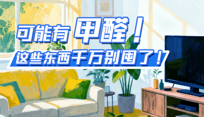 長(zhǎng)圖|可能有甲醛！這些東西千萬(wàn)別囤了！